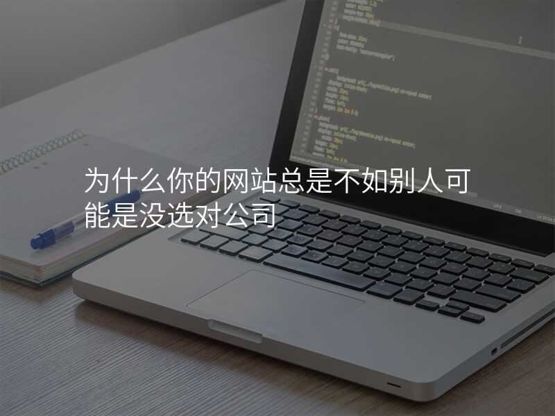 为什么你的网站总是不如别人可能是没选对公司