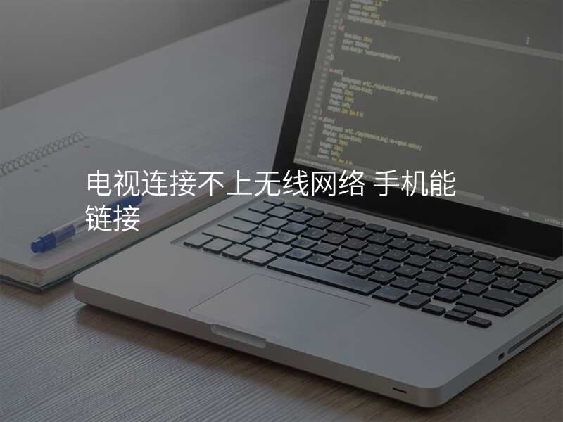 电视连接不上无线网络 手机能链接