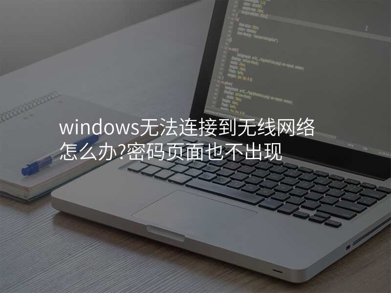 windows无法连接到无线网络怎么办?密码页面也不出现