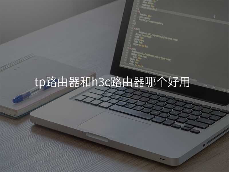 tp路由器和h3c路由器哪个好用