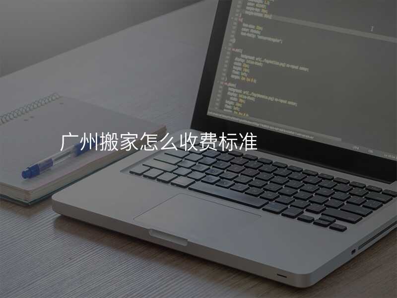 廣州搬家怎么收費標準