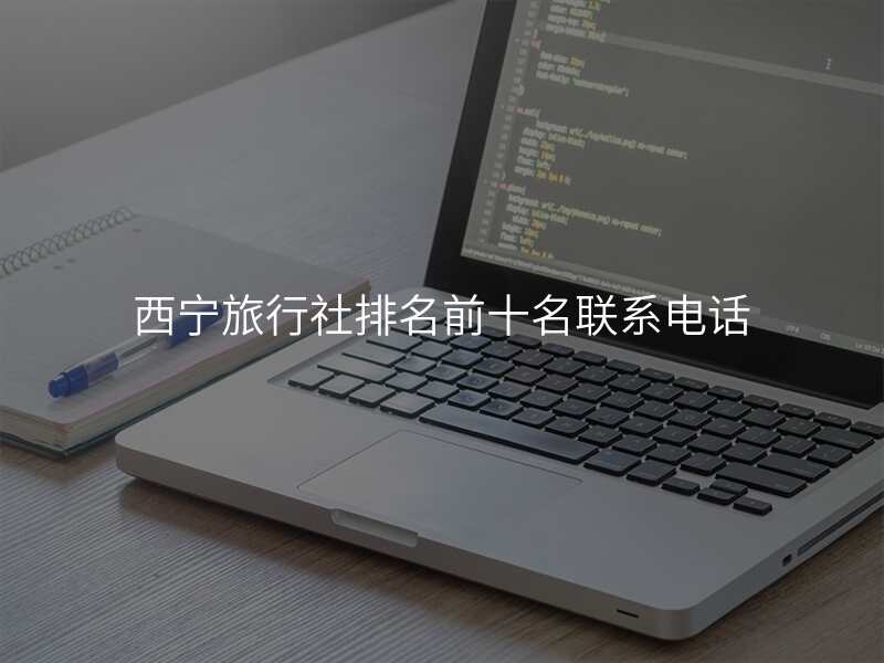 西宁旅行社排名前十名联系电话