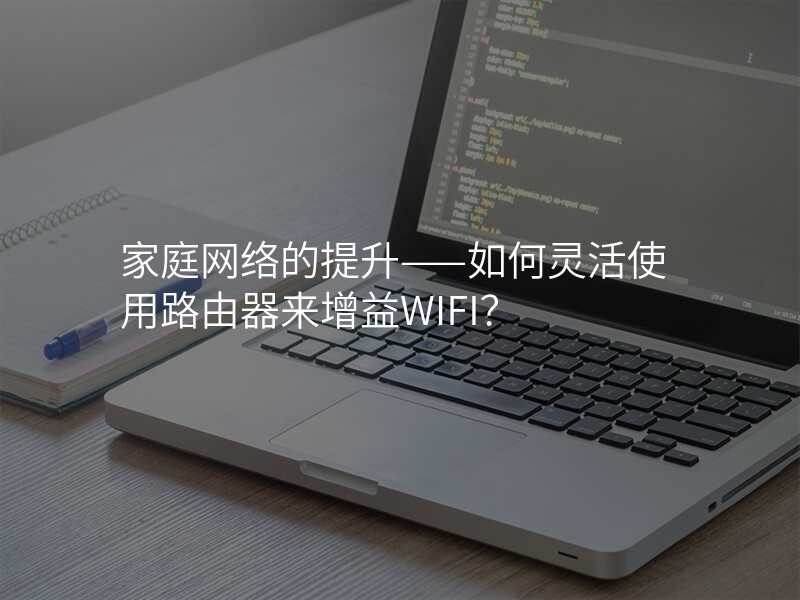 家庭网络的提升——如何灵活使用路由器来增益WIFI?