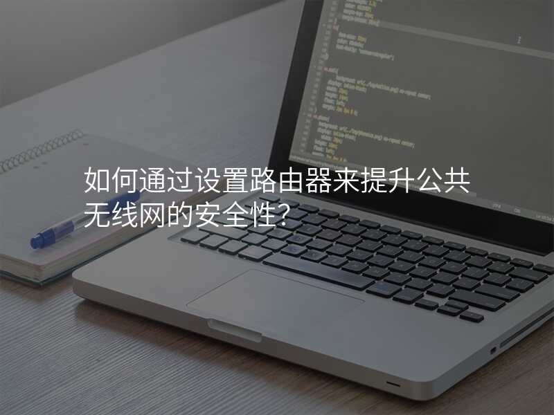 如何通过设置路由器来提升公共无线网的安全性?