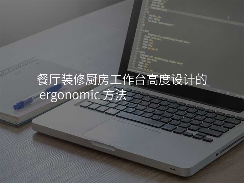 餐厅装修厨房工作台高度设计的 ergonomic 方法