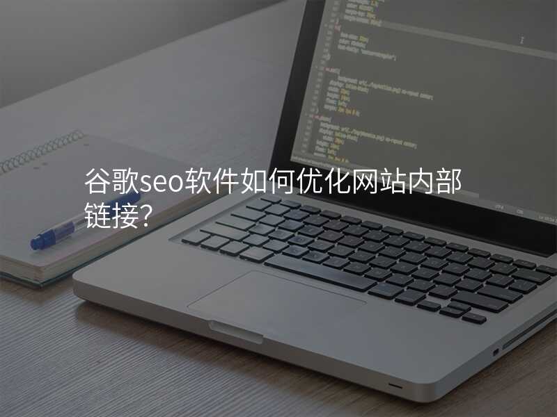 谷歌seo软件如何优化网站内部链接?