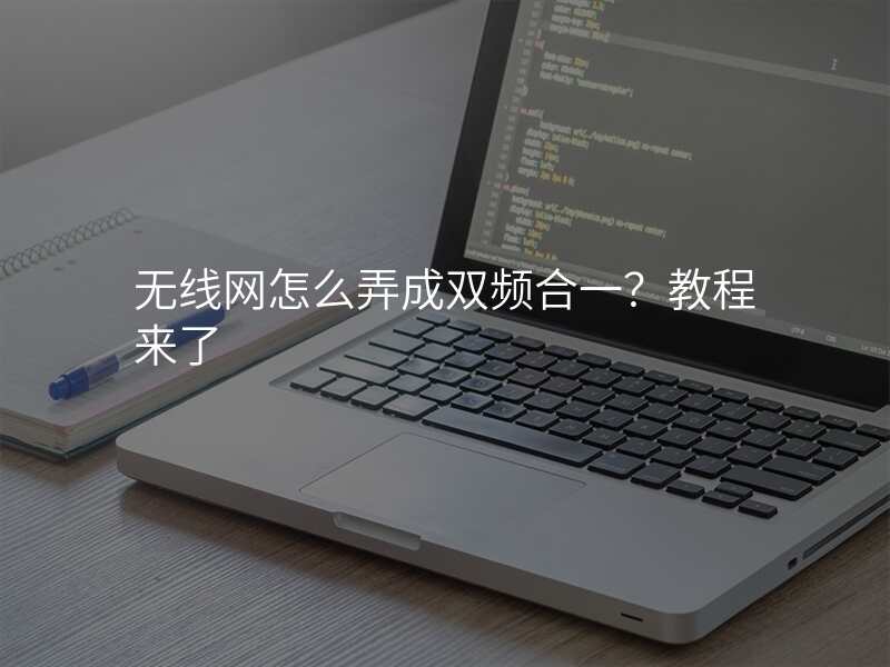 无线网怎么弄成双频合一?教程来了