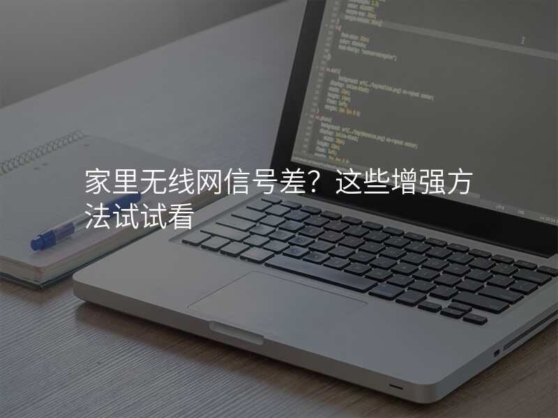 家里无线网信号差?这些增强方法试试看