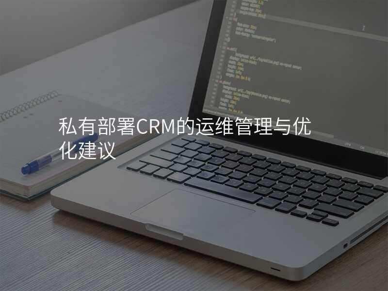 私有部署CRM的运维管理与优化建议