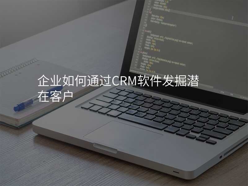 企业如何通过CRM软件发掘潜在客户