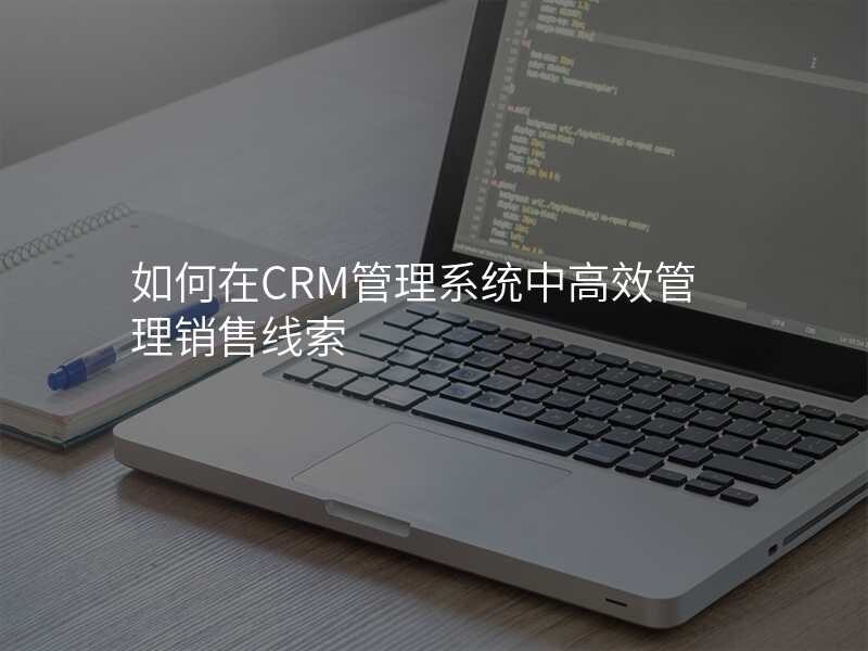 如何在CRM管理系统中高效管理销售线索