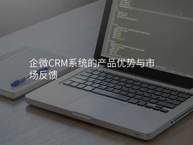 企微CRM系统的产品优势与市场反馈