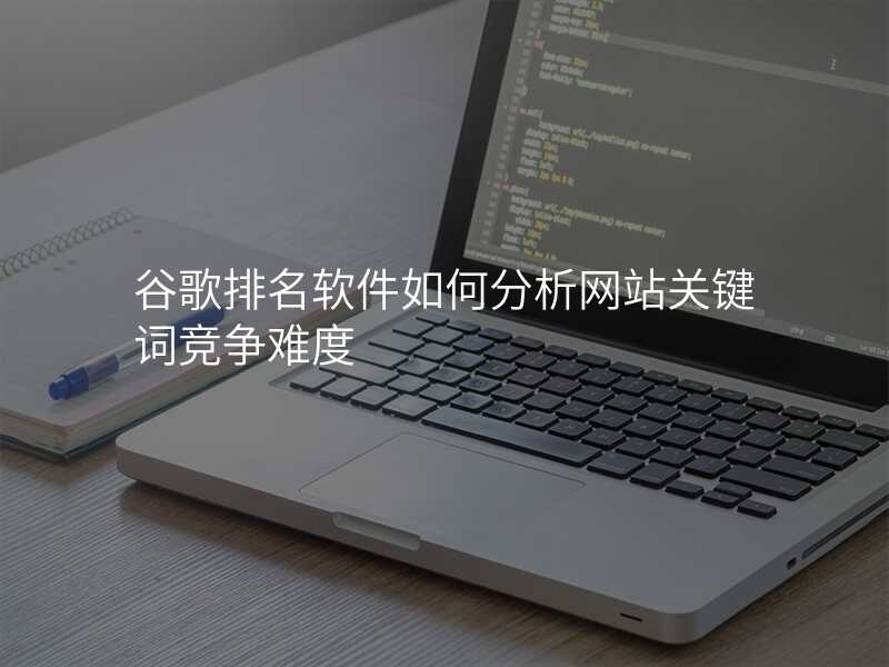谷歌排名软件如何分析网站关键词竞争难度