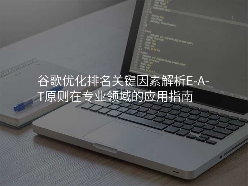 谷歌优化排名关键因素解析E-A-T原则在专业领域的应用指南