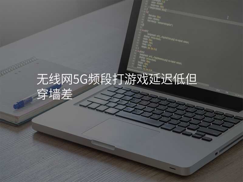 无线网5G频段打游戏延迟低但穿墙差