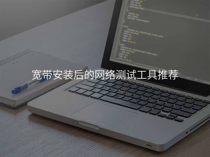 宽带安装后的网络测试工具推荐
