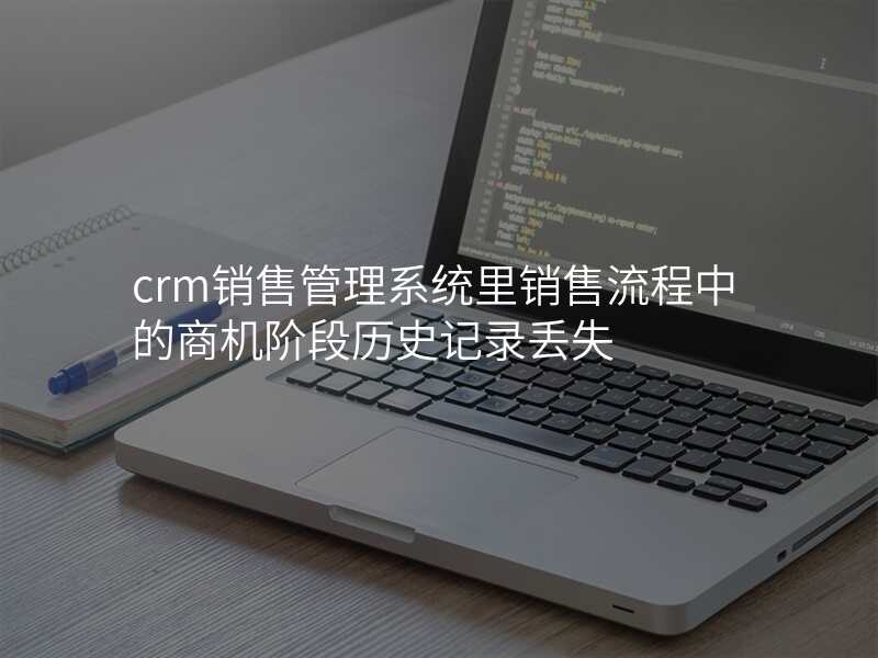 crm销售管理系统里销售流程中的商机阶段历史记录丢失