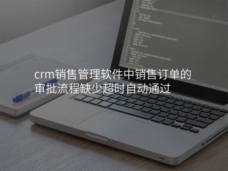 crm销售管理软件中销售订单的审批流程缺少超时自动通过
