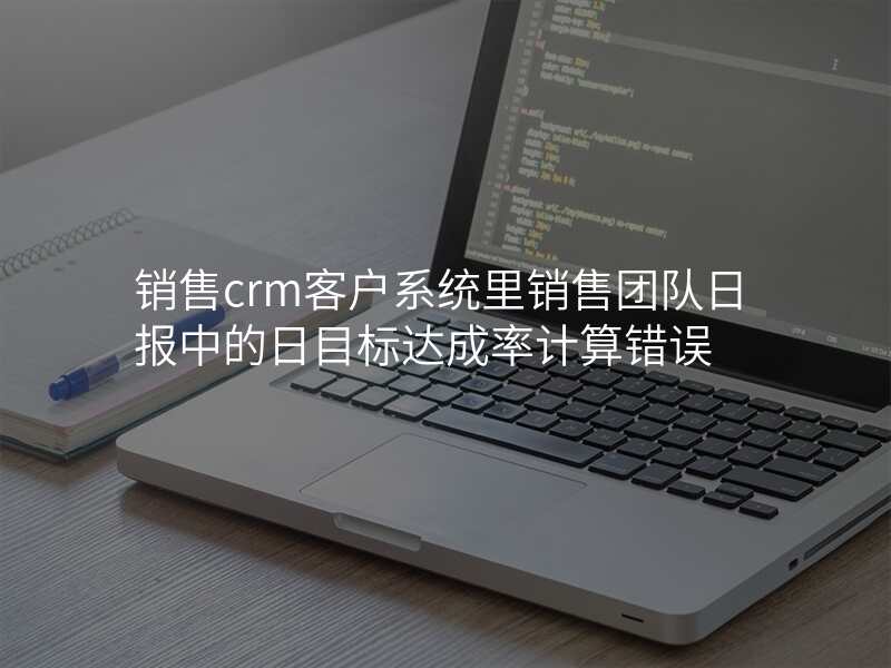 销售crm客户系统里销售团队日报中的日目标达成率计算错误