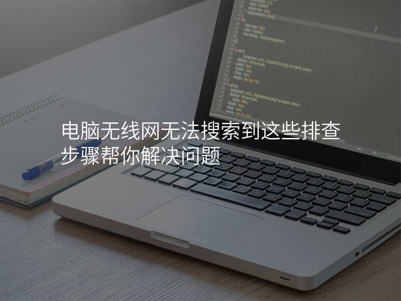 电脑无线网无法搜索到这些排查步骤帮你解决问题