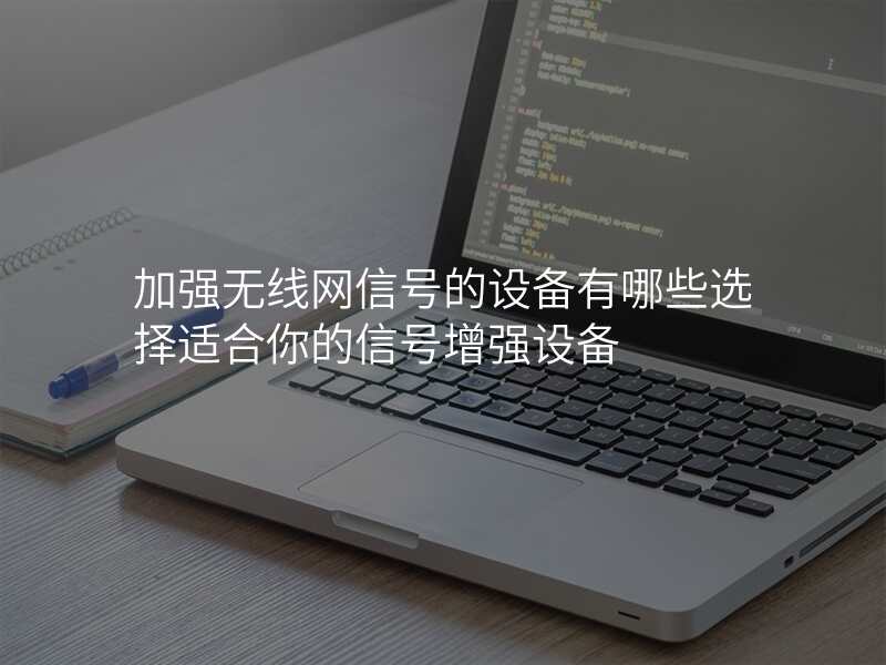 加强无线网信号的设备有哪些选择适合你的信号增强设备