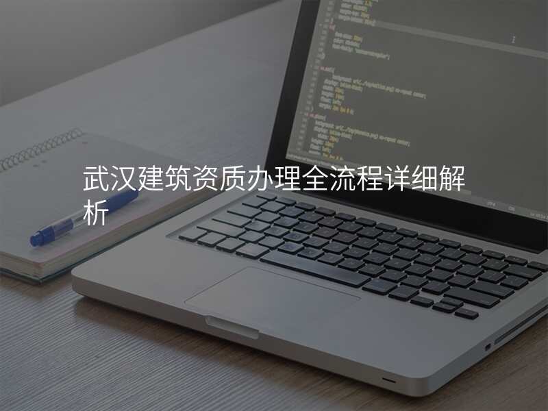 武汉建筑资质办理全流程详细解析