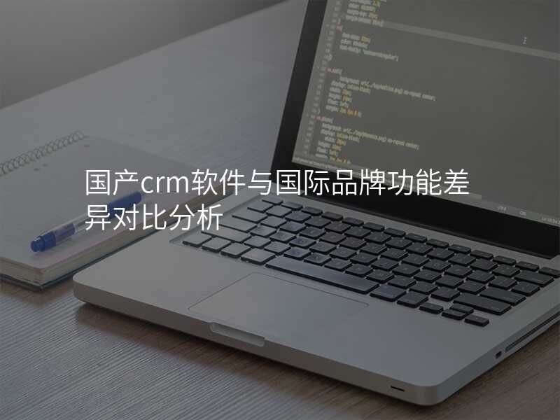 国产crm软件与国际品牌功能差异对比分析