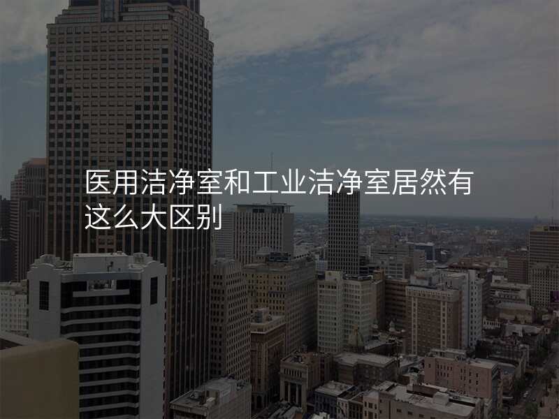 医用洁净室和工业洁净室居然有这么大区别