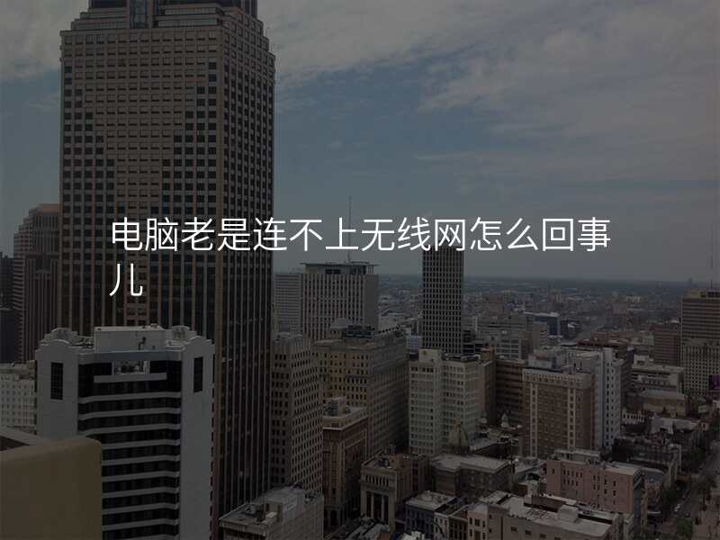 电脑老是连不上无线网怎么回事儿