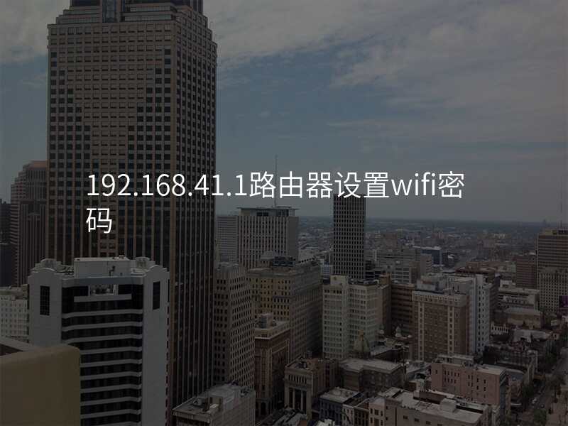 192.168.41.1路由器设置wifi密码
