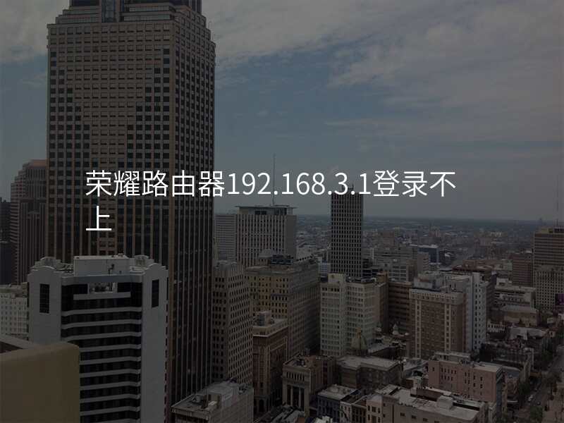 荣耀路由器192.168.3.1登录不上