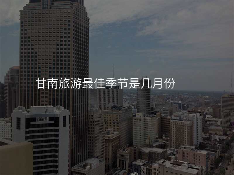 甘南旅游最佳季节是几月份