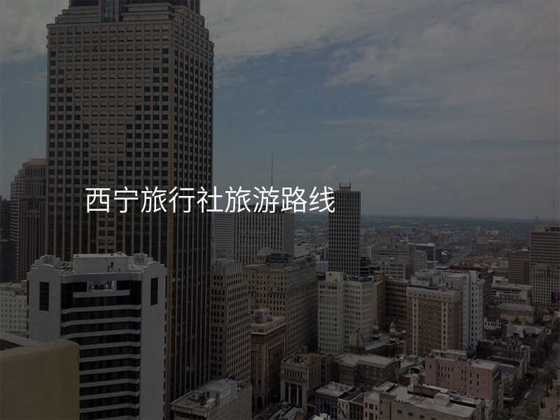西宁旅行社旅游路线