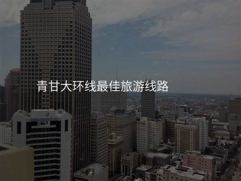 青甘大环线最佳旅游线路