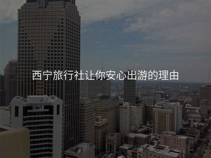 西宁旅行社让你安心出游的理由