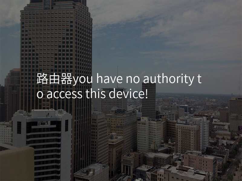 路由器you have no authority to access this device!