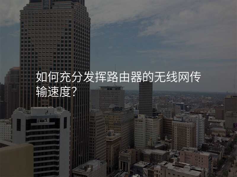 如何充分发挥路由器的无线网传输速度?