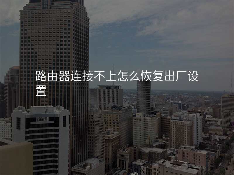 路由器连接不上怎么恢复出厂设置