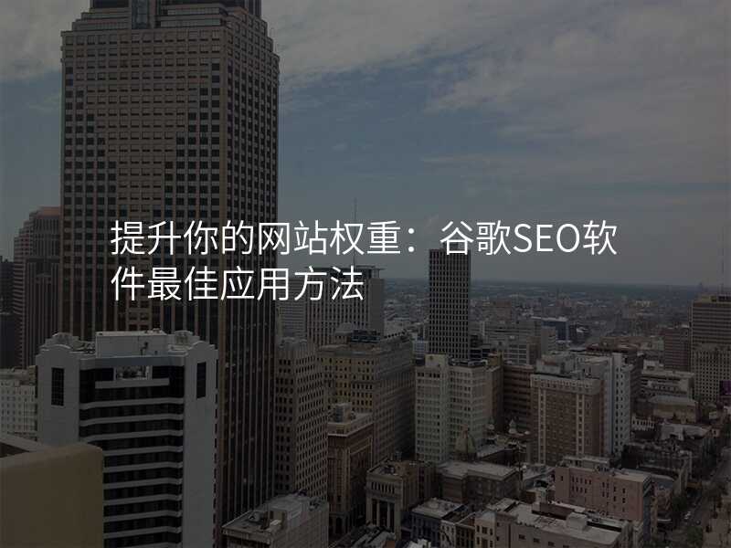 提升你的网站权重:谷歌SEO软件最佳应用方法
