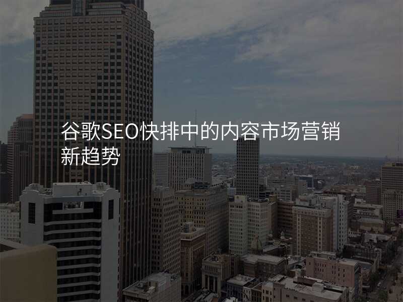 谷歌SEO快排中的内容市场营销新趋势