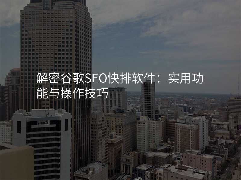 解密谷歌SEO快排软件:实用功能与操作技巧
