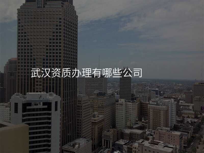 武汉资质办理有哪些公司