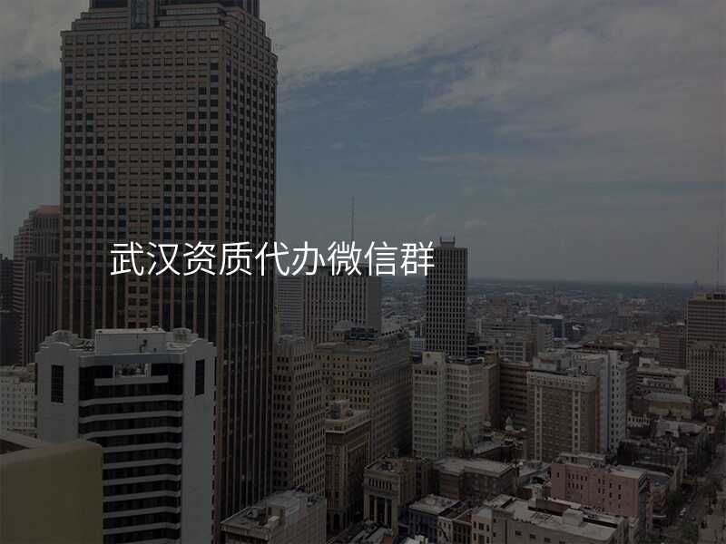 武汉资质代办微信群