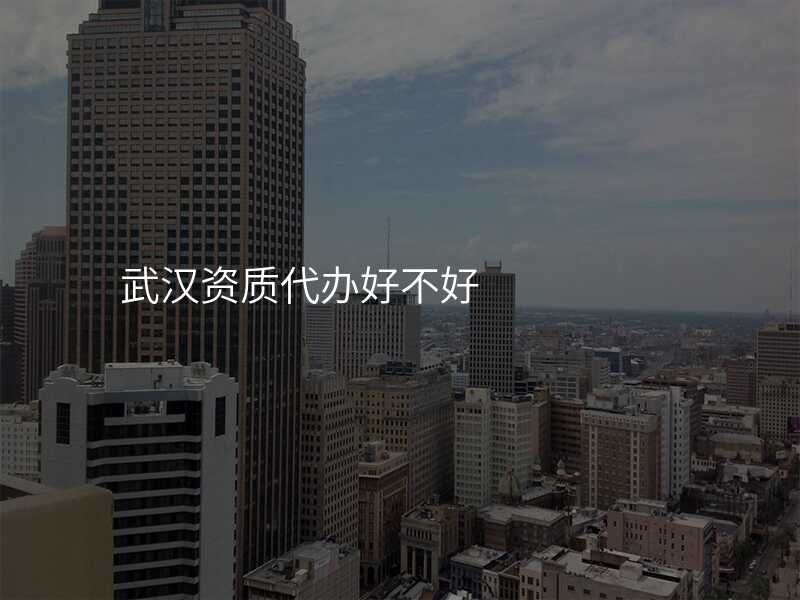 武汉资质代办好不好