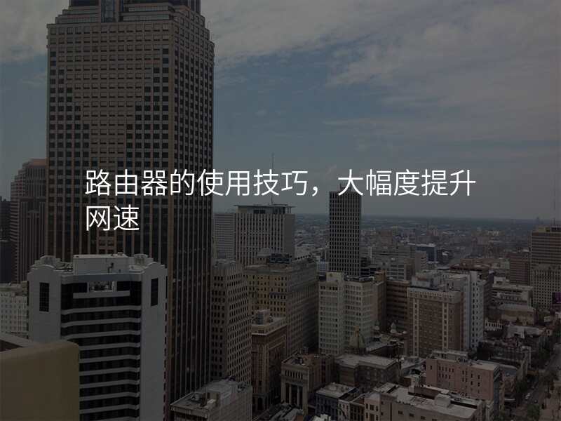 路由器的使用技巧,大幅度提升网速