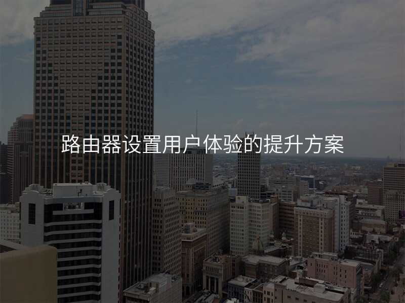 路由器设置用户体验的提升方案
