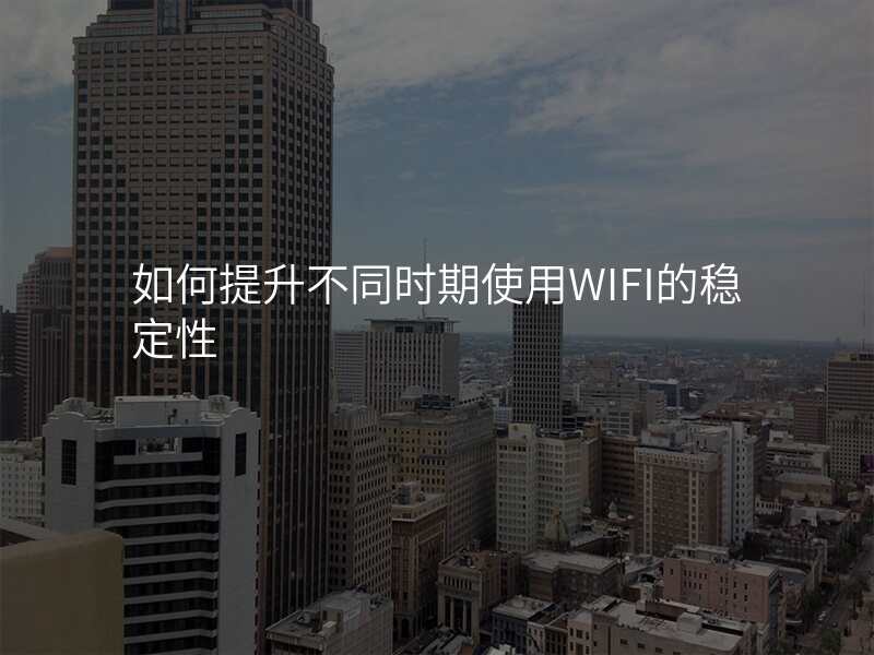 如何提升不同时期使用WIFI的稳定性