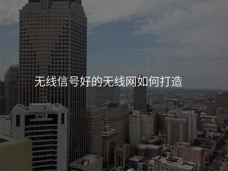 无线信号好的无线网如何打造