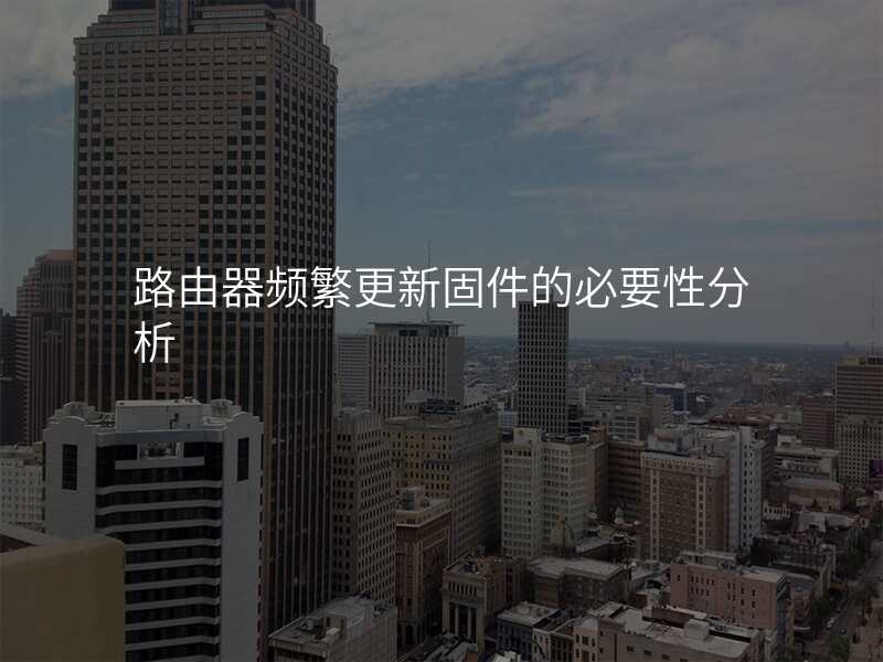 路由器频繁更新固件的必要性分析