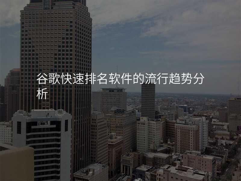 谷歌快速排名软件的流行趋势分析